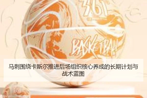 马刺围绕卡斯尔推进后场组织核心养成的长期计划与战术蓝图