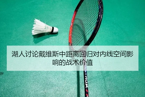 湖人讨论戴维斯中距离回归对内线空间影响的战术价值