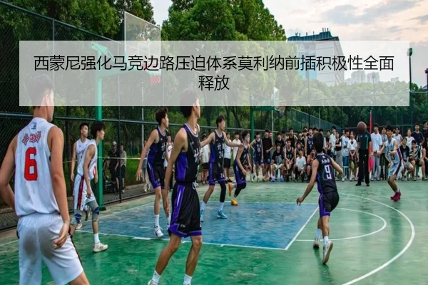西蒙尼强化马竞边路压迫体系莫利纳前插积极性全面释放