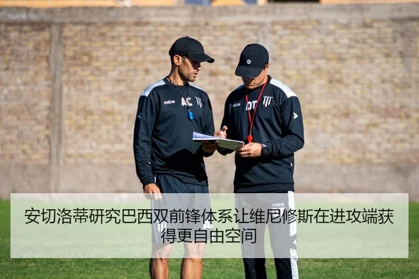 安切洛蒂研究巴西双前锋体系让维尼修斯在进攻端获得更自由空间